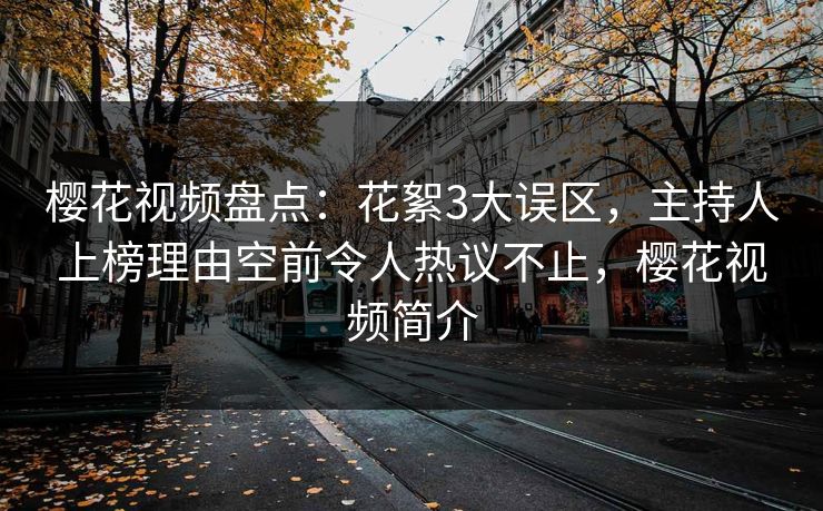 樱花视频盘点：花絮3大误区，主持人上榜理由空前令人热议不止，樱花视频简介