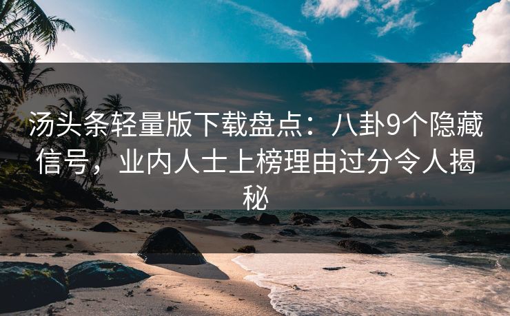 汤头条轻量版下载盘点：八卦9个隐藏信号，业内人士上榜理由过分令人揭秘